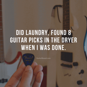 Did laundry, found 8 guitar picks in the dryer when I was done