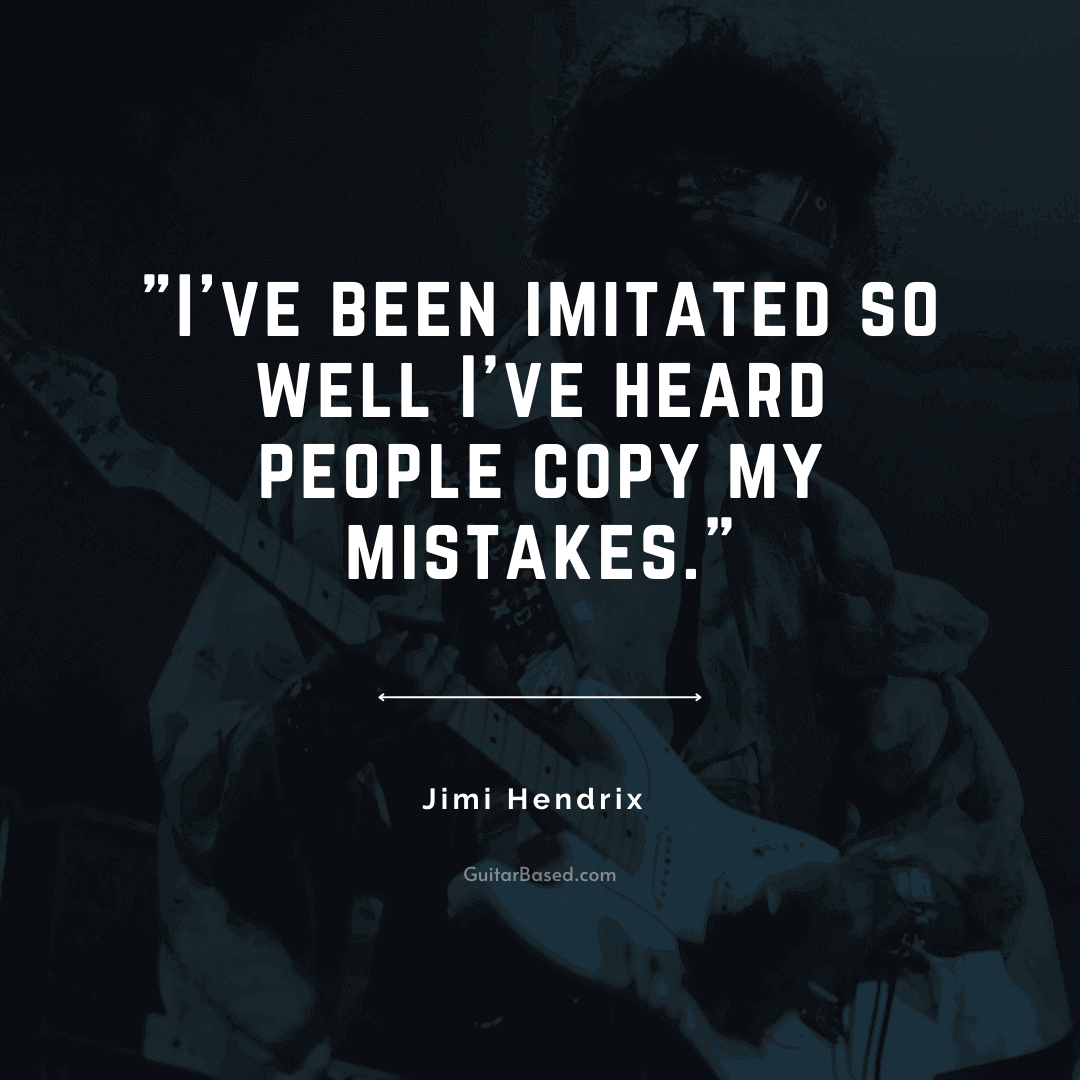 I've been imitated so well I've heard people copy my mistakes - Jimi Hendrix